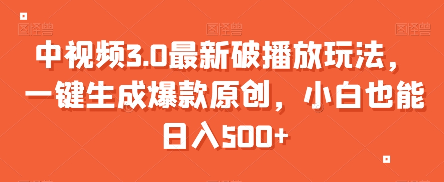 中视频3.0最新破播放玩法，一键生成爆款原创，小白也能日入500+【揭秘】-如意资源库