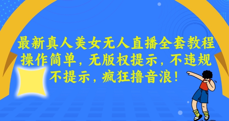 最新真人美女无人直播全套教程，操作简单，无版权提示，不违规，不提示，疯狂撸音浪【揭秘】-如意资源库