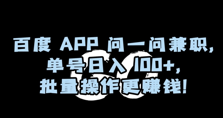 百度APP问一问兼职，单号日入100+，批量操作更赚钱【揭秘】-如意资源库