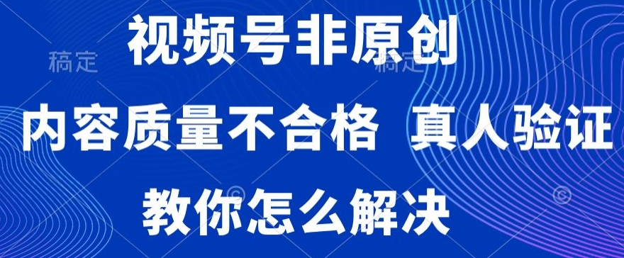 视频号非原创，内容质量不合格，真人验证，违规怎么解决【揭秘】-如意资源库