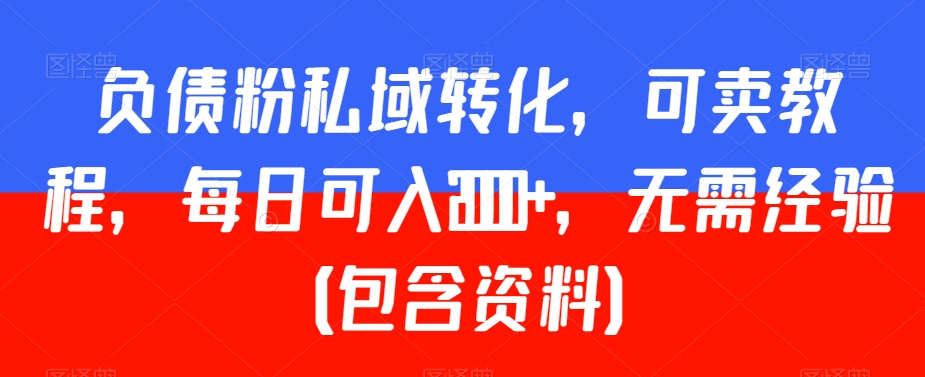 负债粉私域转化，可卖教程，每日可入2000+，无需经验（包含资料）【揭秘】-如意资源库
