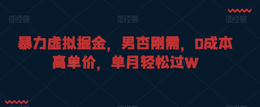 暴力虚拟掘金，男杏刚需，0成本高单价，单月轻松过W【揭秘】-如意资源库