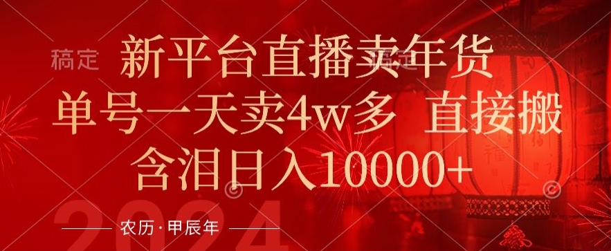 年末红利来了，新平台直播卖年货，单号一天卖4w多，话术场景直接搬，含泪日入1w+【揭秘】-如意资源库