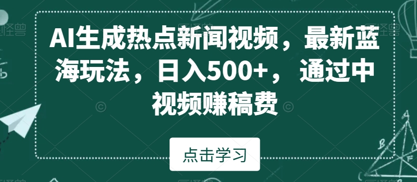 AI生成热点新闻视频，最新蓝海玩法，日入500+，通过中视频赚稿费【揭秘】-如意资源库