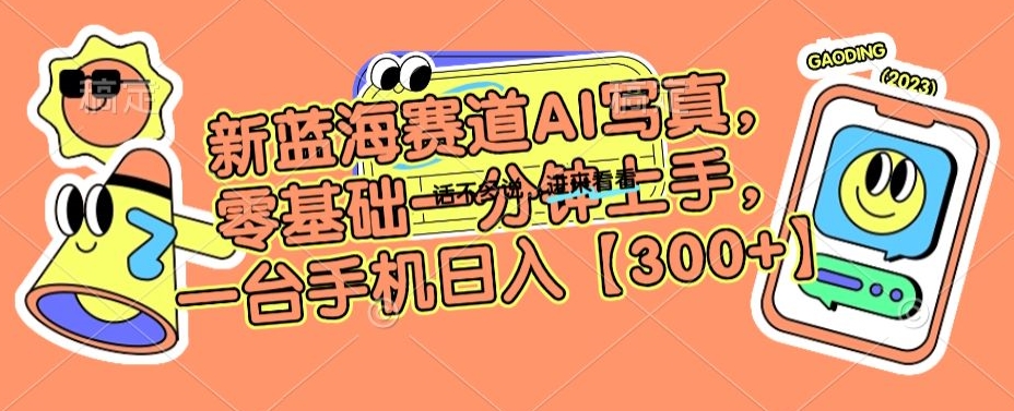 新蓝海赛道AI写真，零基础一分钟上手，一台手机日入300+【揭秘】-如意资源库