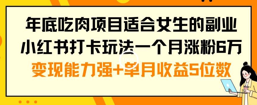 年底吃肉项目适合女生的副业小红书打卡玩法一个月涨粉6万+变现能力强+单月收益5位数【揭秘】-如意资源库