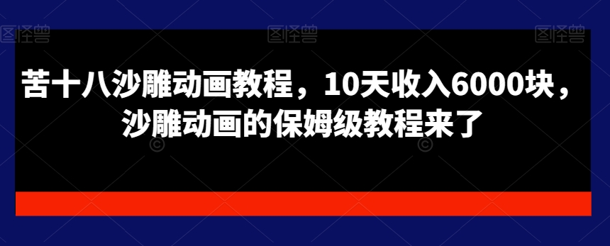 苦十八沙雕动画教程，10天收入6000块，沙雕动画的保姆级教程来了-如意资源库