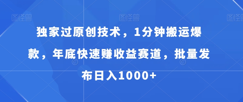 独家过原创技术，1分钟搬运爆款，年底快速赚收益赛道，批量发布日入1000+【揭秘】-如意资源库