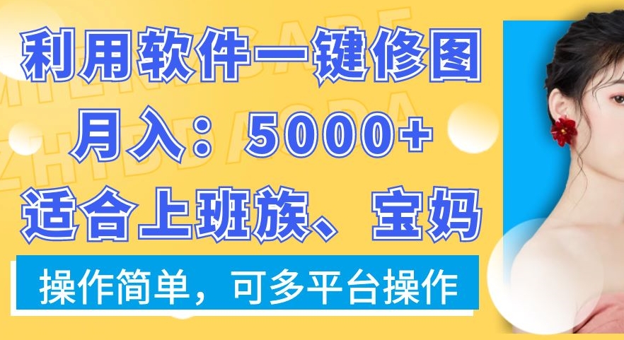 利用软件一键修图月入5000+，适合上班族、宝妈，操作简单，可多平台操作【揭秘】-如意资源库