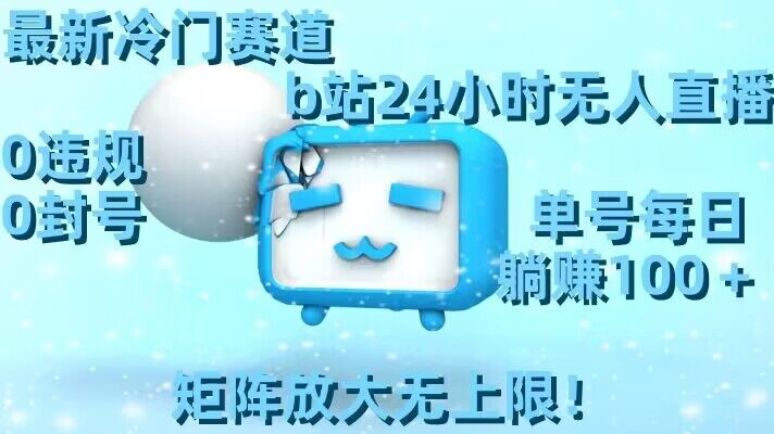 最新冷门赛道，b站24小时无人直播，0违规0封号，单号每日躺赚100＋，矩阵放大无上限【揭秘】-如意资源库
