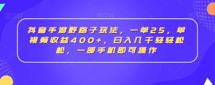 抖音手游野路子玩法，一单25，单视频收益400+，日入几千轻轻松松，一部手机即可操作【揭秘】-如意资源库