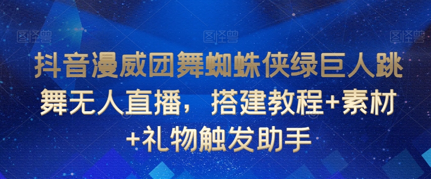 抖音漫威团舞蜘蛛侠绿巨人跳舞无人直播，搭建教程+素材+礼物触发助手-如意资源库