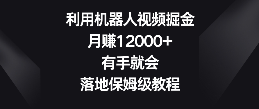 利用机器人视频掘金，月赚12000+，有手就会，落地保姆级教程【揭秘】-如意资源库