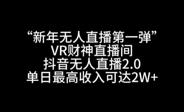 “新年无人直播第一弹“VR财神直播间，抖音无人直播2.0，单日最高收入可达2W+【揭秘】-如意资源库