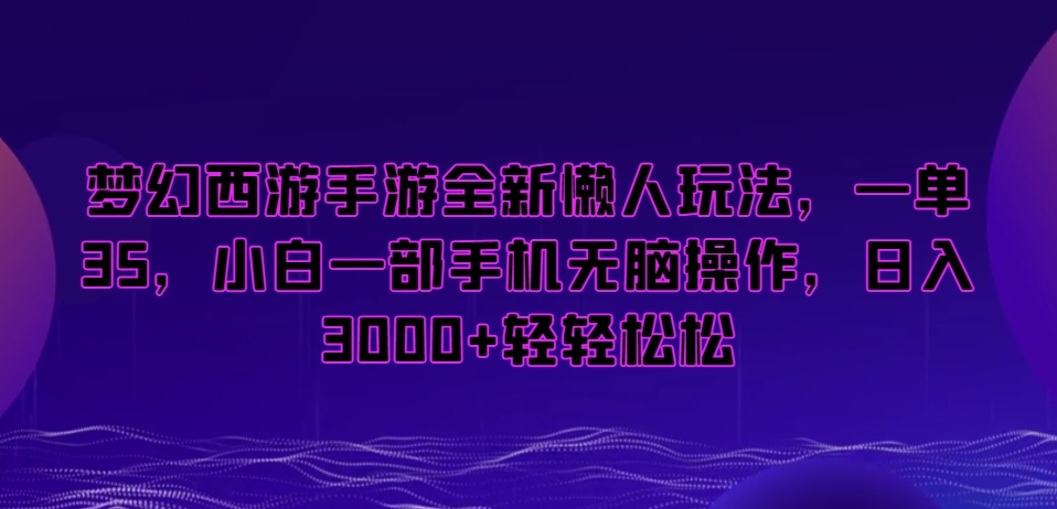 梦幻西游手游全新懒人玩法，一单35，小白一部手机无脑操作，日入3000+轻轻松松【揭秘】-如意资源库