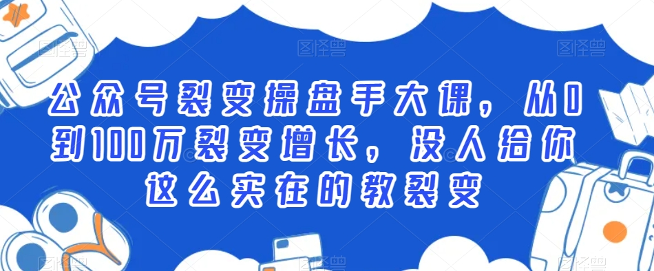 公众号裂变操盘手大课，从0到100万裂变增长，没人给你这么实在的教裂变-如意资源库