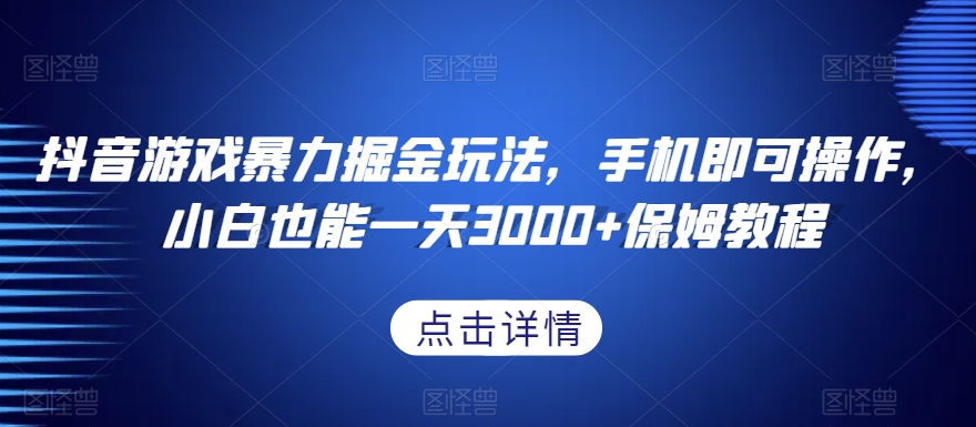 抖音游戏暴力掘金玩法，手机即可操作，小白也能一天3000+保姆教程【揭秘】-如意资源库