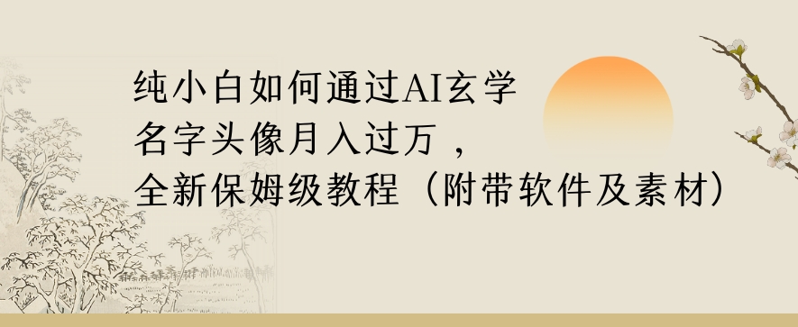 纯小白如何通过AI玄学名字头像，月入过万，高复购高利润，全新保姆级教程【揭秘】-如意资源库