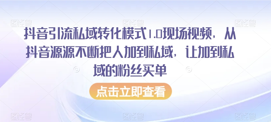 抖音引流私域转化模式1.0现场视频，从抖音源源不断把人加到私域，让加到私域的粉丝买单-如意资源库