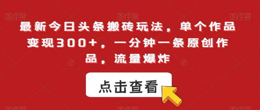 最新今日头条搬砖玩法，单个作品变现300+，一分钟一条原创作品，流量爆炸【揭秘】-如意资源库