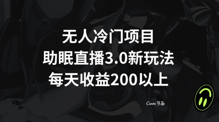 无人冷门项目，助眠直播3.0玩法，每天收益200+【揭秘】-如意资源库