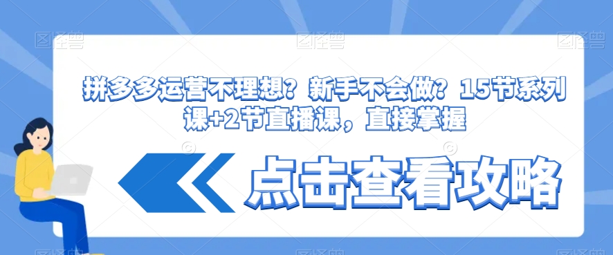 拼多多运营不理想？新手不会做？​15节系列课+2节直播课，直接掌握-如意资源库