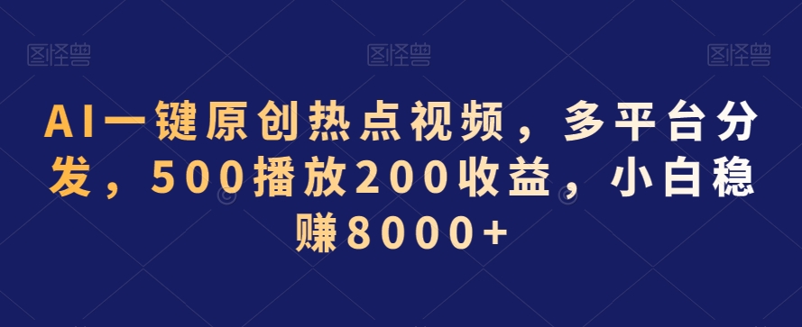 AI一键原创热点视频，多平台分发，500播放200收益，小白稳赚8000+【揭秘】-如意资源库