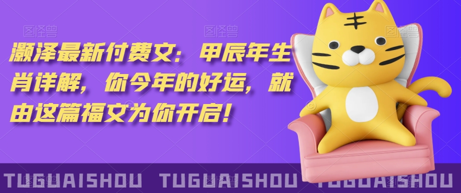 ‮泽灏‬最新‮费付‬文：甲‮年辰‬生肖详解，‮今你‬年的好运，就‮这由‬篇福文‮你为‬开启！-如意资源库