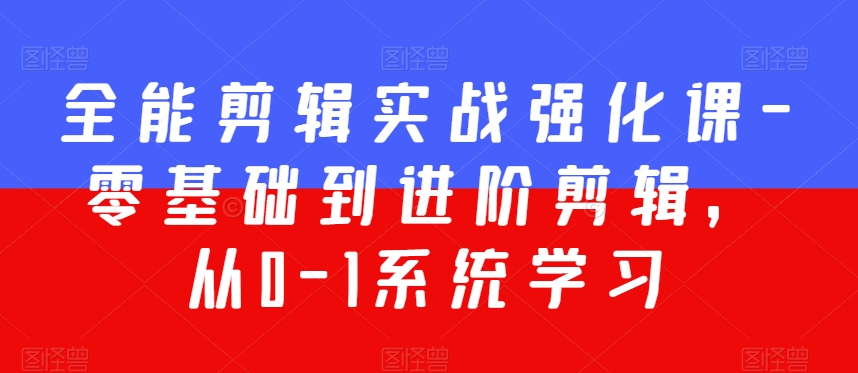 全能剪辑实战强化课-零基础到进阶剪辑，从0-1系统学习，200节课程加强版！-如意资源库