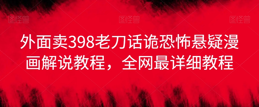 外面卖398老刀话诡恐怖悬疑漫画解说项目，全网最详细教程-如意资源库