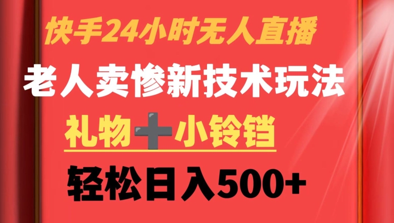 快手24小时无人直播，老人卖惨最新技术玩法，礼物+小铃铛，轻松日入500+【揭秘】-如意资源库