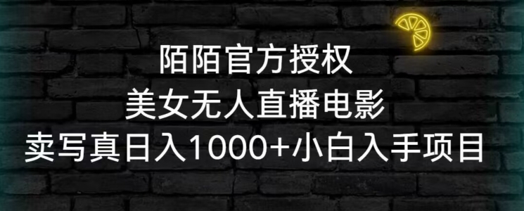 陌陌官方授权美女无人直播电影，卖写真日入1000+小白入手项目【揭秘】-如意资源库