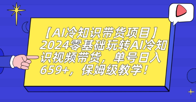 【AI冷知识带货项目】2024零基础玩转AI冷知识视频带货，单号日入659+，保姆级教学【揭秘】-如意资源库