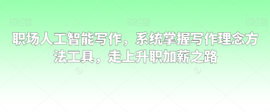 职场人工智能写作，系统掌握写作理念方法工具，走上升职加薪之路-如意资源库