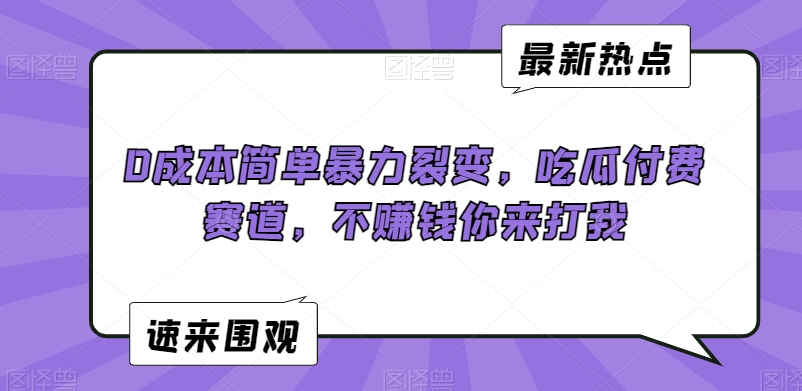 0成本简单暴力裂变，吃瓜付费赛道，不赚钱你来打我【揭秘】-如意资源库