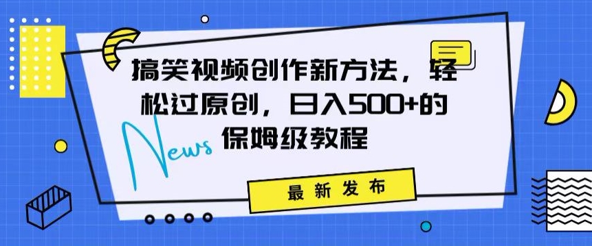 搞笑视频创作秘籍：掌握新技巧，轻松实现原创，日赚500+的全方位保姆教程【揭秘】-如意资源库