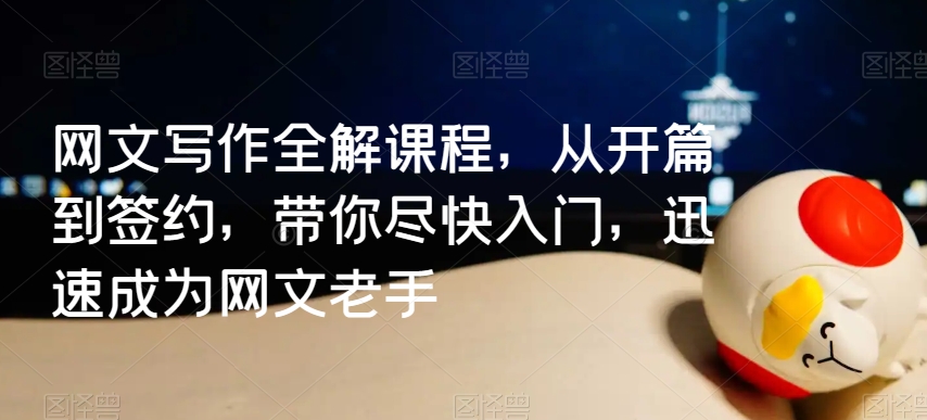 网文写作全解课程，从开篇到签约，带你尽快入门，迅速成为网文老手-如意资源库