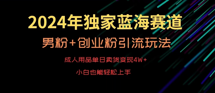 2024年独家蓝海赛道，成人用品单日卖货变现4W+，男粉+创业粉引流玩法，不愁搞不到流量【揭秘】-如意资源库