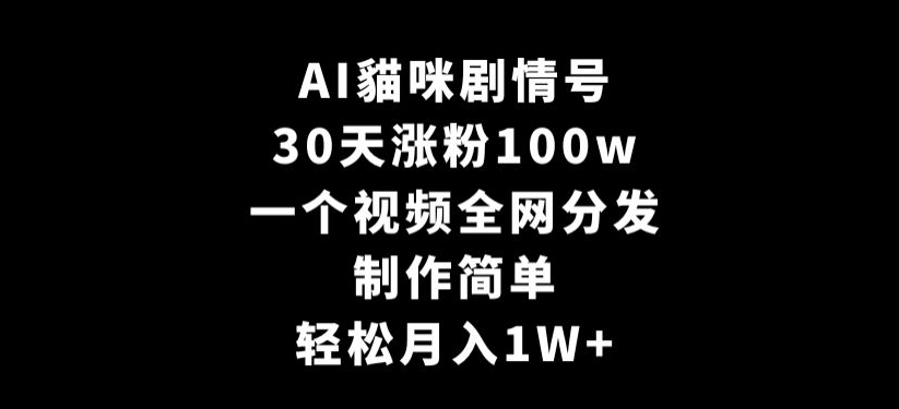 AI貓咪剧情号，30天涨粉100w，制作简单，一个视频全网分发，轻松月入1W+【揭秘】-如意资源库