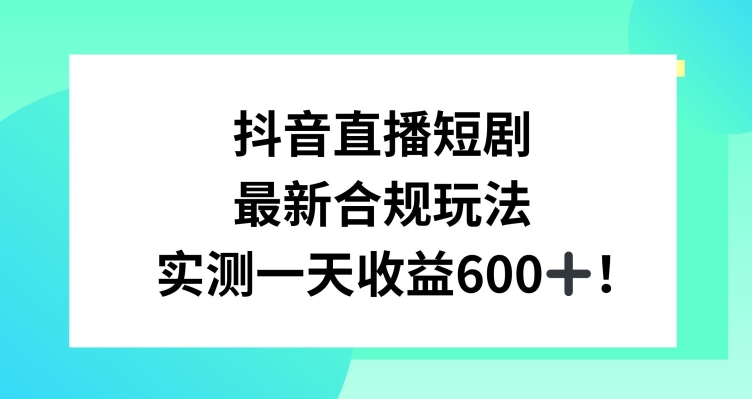 抖音直播短剧最新合规玩法，实测一天变现600+，教程+素材全解析【揭秘】-如意资源库