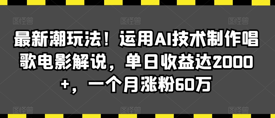 最新潮玩法！运用AI技术制作唱歌电影解说，单日收益达2000+，一个月涨粉60万【揭秘】-如意资源库
