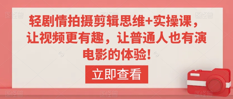 轻剧情拍摄剪辑思维+实操课，让视频更有趣，让普通人也有演电影的体验!-如意资源库