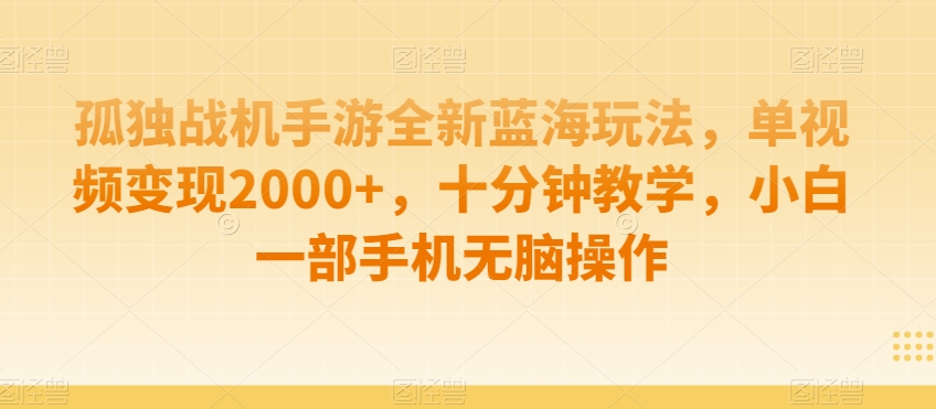 孤独战机手游全新蓝海玩法，单视频变现2000+，十分钟教学，小白一部手机无脑操作【揭秘】-如意资源库