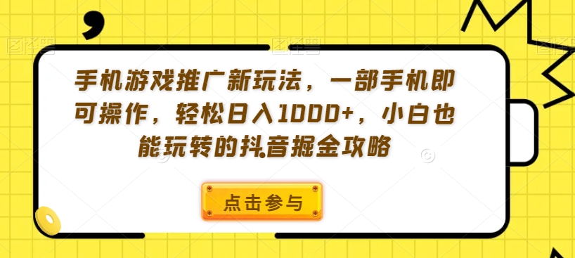 手机游戏推广新玩法，一部手机即可操作，轻松日入1000+，小白也能玩转的抖音掘金攻略【揭秘】-如意资源库