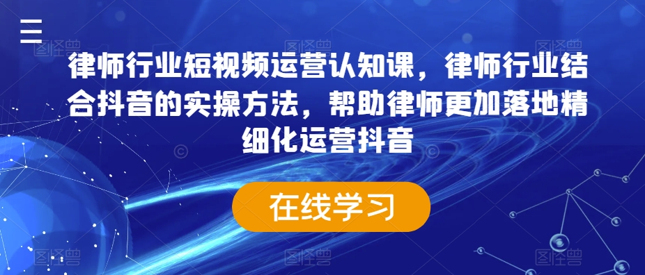 律师行业短视频运营认知课，律师行业结合抖音的实操方法，帮助律师更加落地精细化运营抖音-如意资源库