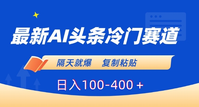 最新AI头条冷门赛道，隔天就爆，复制粘贴日入100-400＋【揭秘】-如意资源库