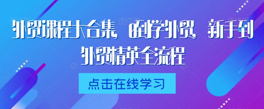 外贸课程大合集，0到1学外贸，新手到外贸精英全流程-如意资源库