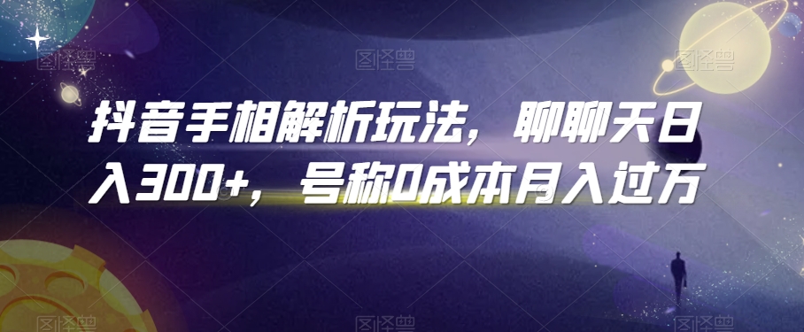 抖音手相解析玩法，聊聊天日入300+，号称0成本月入过万【揭秘】-如意资源库