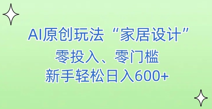 AI家居设计，简单好上手，新手小白什么也不会的，都可以轻松日入500+【揭秘】-如意资源库