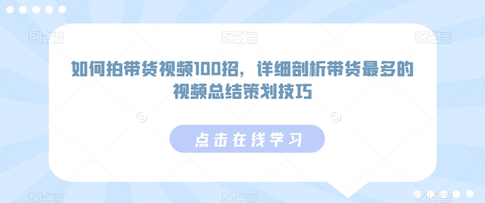 如何拍带货视频100招，详细剖析带货最多的视频总结策划技巧-如意资源库